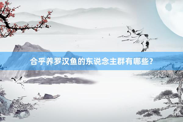 合乎养罗汉鱼的东说念主群有哪些？