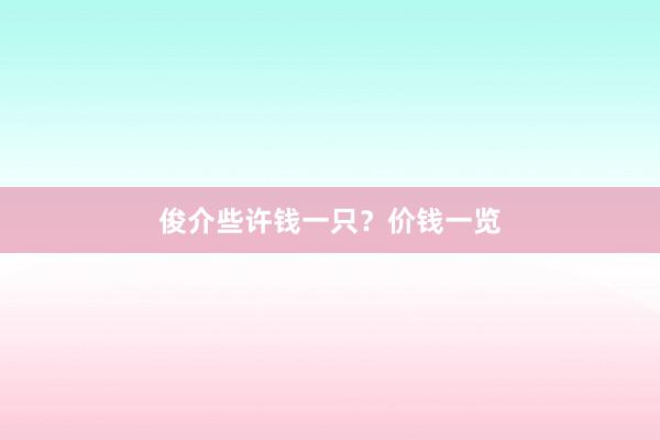 俊介些许钱一只？价钱一览