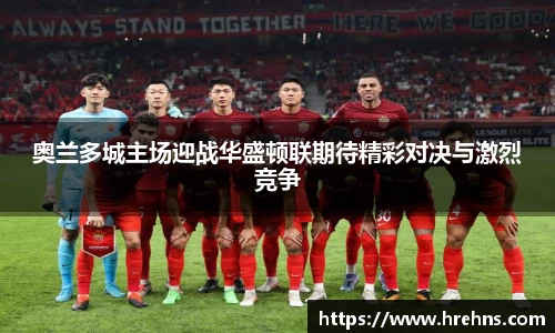 奥兰多城主场迎战华盛顿联期待精彩对决与激烈竞争