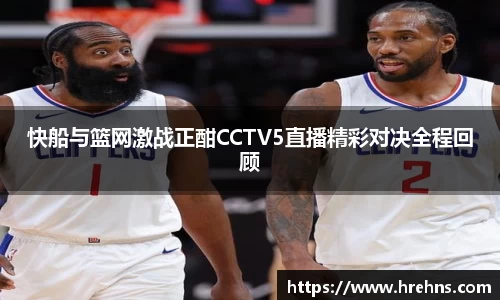 快船与篮网激战正酣CCTV5直播精彩对决全程回顾