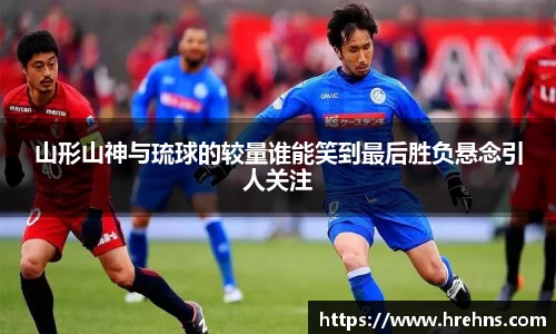 山形山神与琉球的较量谁能笑到最后胜负悬念引人关注